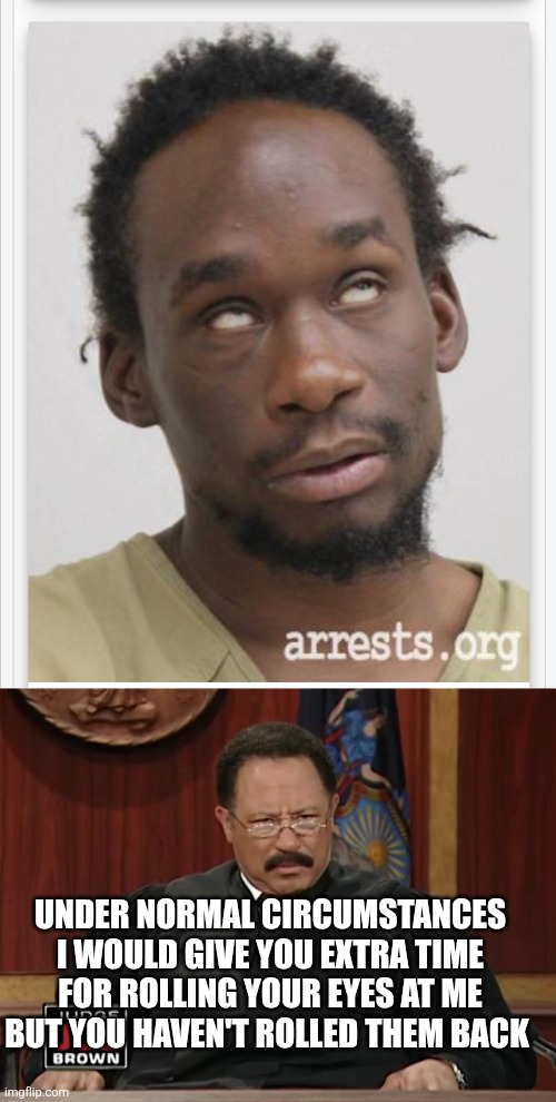 Judge joe clown | Under normal circumstances I would give you extra time for rolling your eyes at me but you haven't rolled them back | image tagged in wtf | made w/ Imgflip meme maker