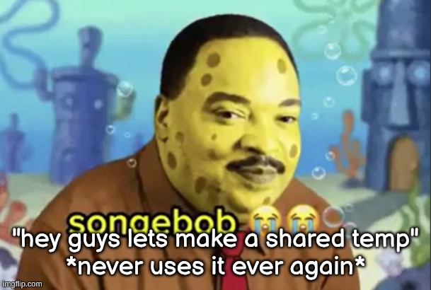 songebob | "hey guys lets make a shared temp"
*never uses it ever again* | image tagged in songebob | made w/ Imgflip meme maker