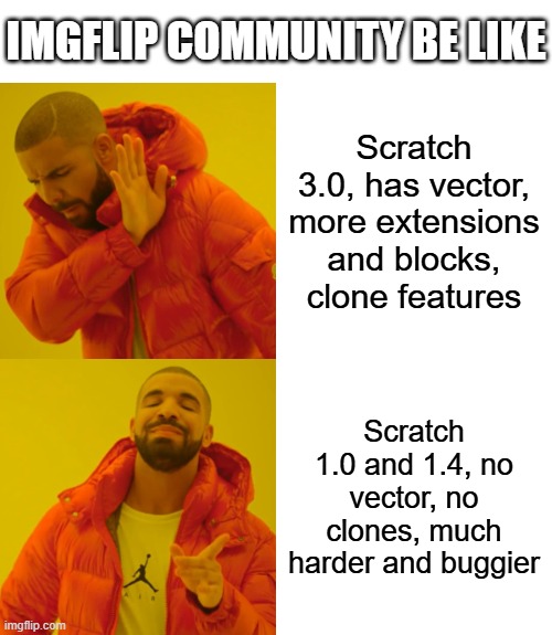 Scratch 3.0 is already good as it is, why do y'all have a strong obsession of taking everything out of everything | IMGFLIP COMMUNITY BE LIKE; Scratch 3.0, has vector, more extensions and blocks, clone features; Scratch 1.0 and 1.4, no vector, no clones, much harder and buggier | image tagged in memes,drake hotline bling,scratch,scratch 3,coding,so you read tags do you | made w/ Imgflip meme maker