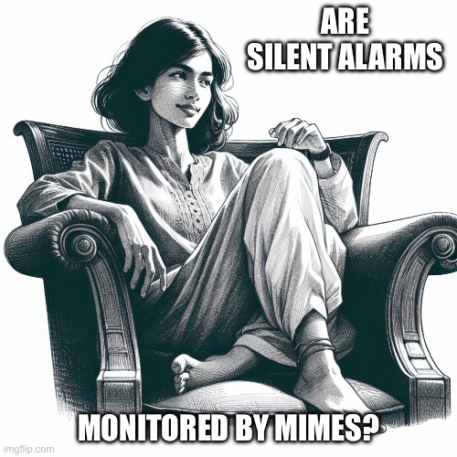 Woman sitting in an armchair | Are silent alarms; Monitored by mimes? | image tagged in woman sitting in an armchair | made w/ Imgflip meme maker