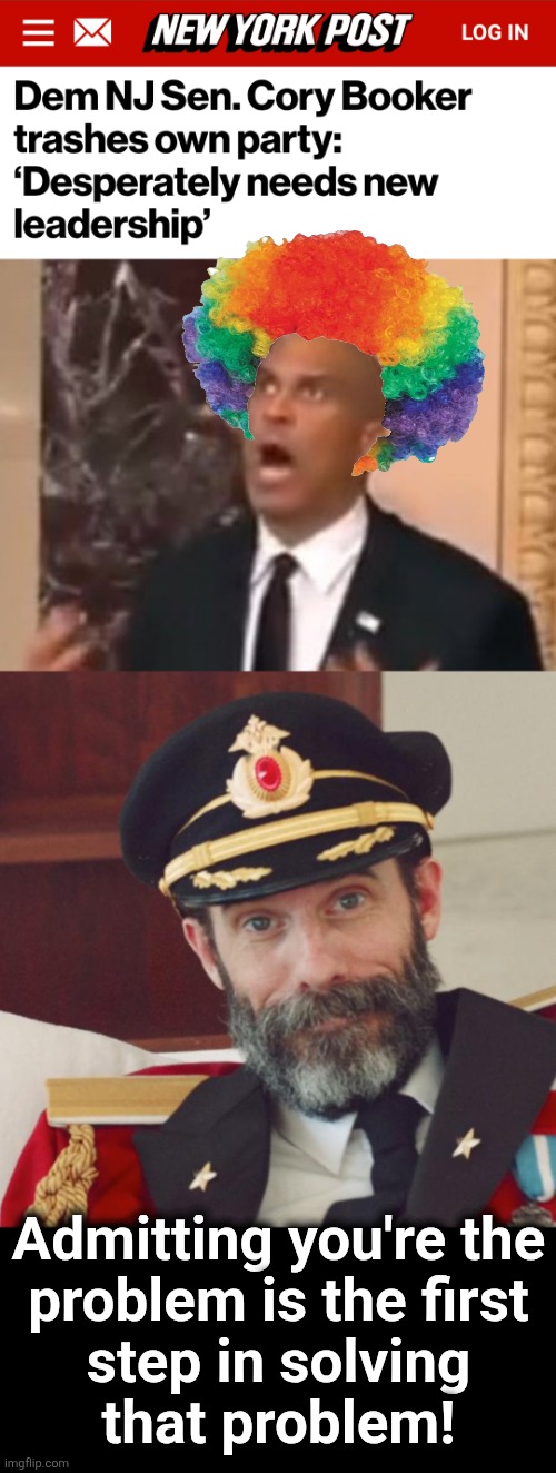 Admitting you're the
problem is the first
step in solving
that problem! | image tagged in cory booker,captain obvious,memes,democrats,clown,problem | made w/ Imgflip meme maker