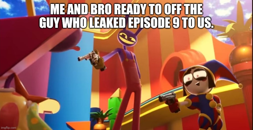 New template (I didn't get spoiled, just prepared ?) | Me and bro ready to off the guy who leaked episode 9 to us. | image tagged in jax and pomni aiming gun | made w/ Imgflip meme maker