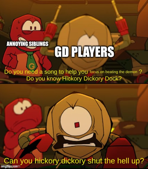 anyone agree? | gd players; annoying siblings; focus on beating the demon | image tagged in kaboodle can you hickory dickory shut the hell up | made w/ Imgflip meme maker