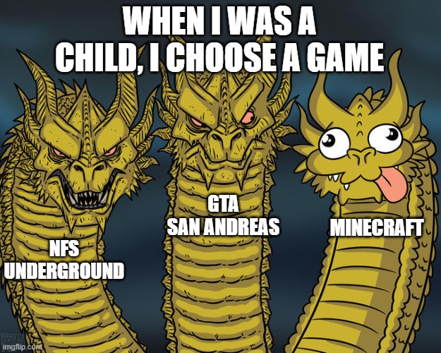 CHEEZ | When I was a child, I choose a game; GTA san andreas; Minecraft; NFS underground | image tagged in three-headed dragon | made w/ Imgflip meme maker