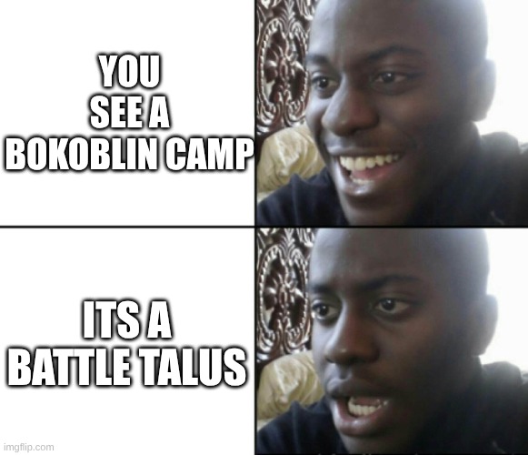 I got jumpscared by those things | you see a bokoblin camp; its a battle talus | image tagged in happy / shock | made w/ Imgflip meme maker