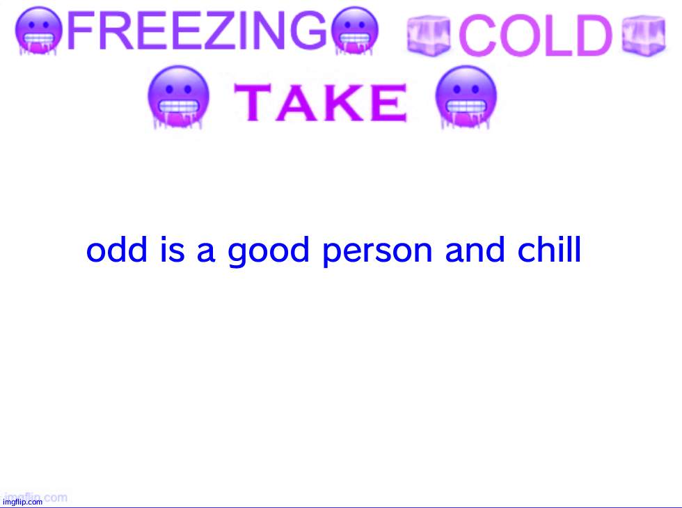 FREEZING COLD TAKE | odd is a good person and chill | image tagged in freezing cold take | made w/ Imgflip meme maker