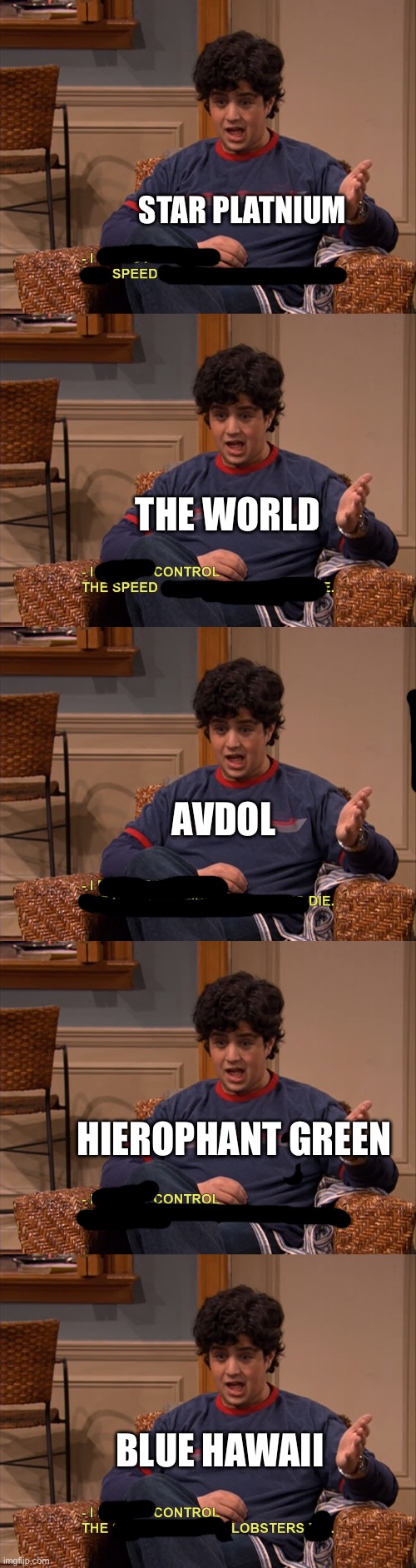 Feel free to add more in the comments | Star Platnium; The World; Avdol; Hierophant Green; Blue Hawaii | image tagged in i do not control the speed at which lobsters die,memes,anime,jojo's bizarre adventure,funny,stop reading the tags | made w/ Imgflip meme maker