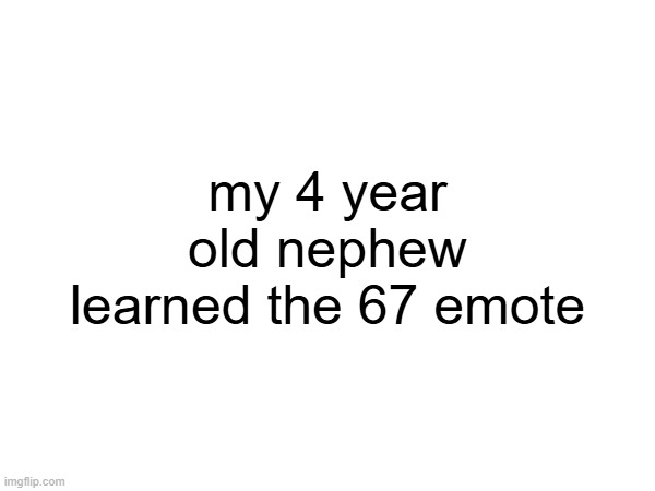 my 4 year old nephew learned the 67 emote | image tagged in 67 | made w/ Imgflip meme maker