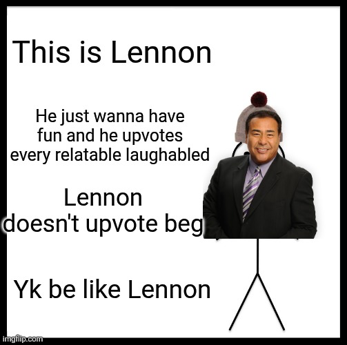 Be Like Bill | This is Lennon; He just wanna have fun and he upvotes every relatable laughabled; Lennon doesn't upvote beg; Yk be like Lennon | image tagged in memes,be like bill | made w/ Imgflip meme maker