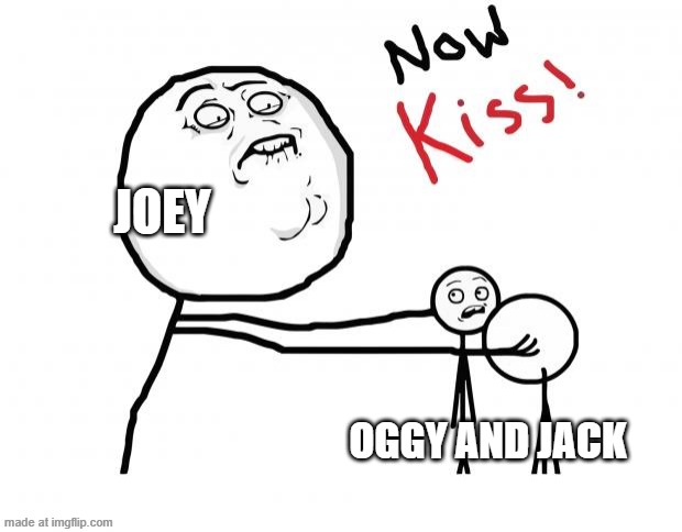 A charming guy | Joey; Oggy and Jack | image tagged in now kiss | made w/ Imgflip meme maker