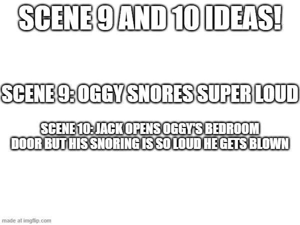 Scene 9 and 10 ideas | Scene 9 and 10 ideas! Scene 9: OGGY SNORES SUPER LOUD; Scene 10: JACK OPENS OGGY'S BEDROOM DOOR BUT HIS SNORING IS SO LOUD HE GETS BLOWN | image tagged in oggy and the cockroaches,fanmade,episode,drawing | made w/ Imgflip meme maker
