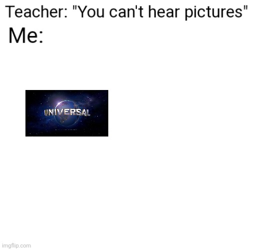 You Can't Hear Pictures | image tagged in you can't hear pictures | made w/ Imgflip meme maker
