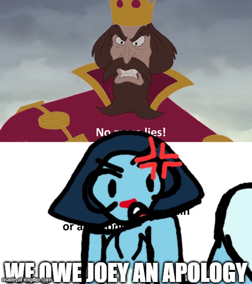 king james tells who no more lies blank | WE OWE JOEY AN APOLOGY | image tagged in king james tells who no more lies blank | made w/ Imgflip meme maker