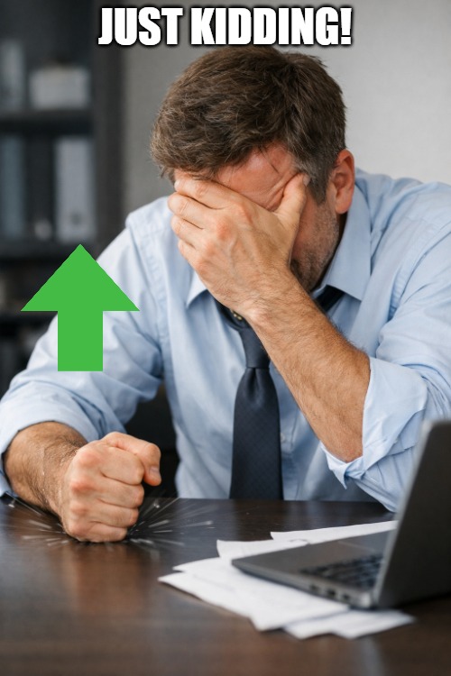 desk pound face palm.png | just kidding! | image tagged in desk pound face palm png | made w/ Imgflip meme maker