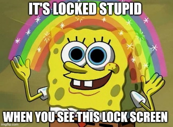 Imagination Spongebob Meme | It's locked stupid; When you see this lock screen | image tagged in memes,imagination spongebob | made w/ Imgflip meme maker