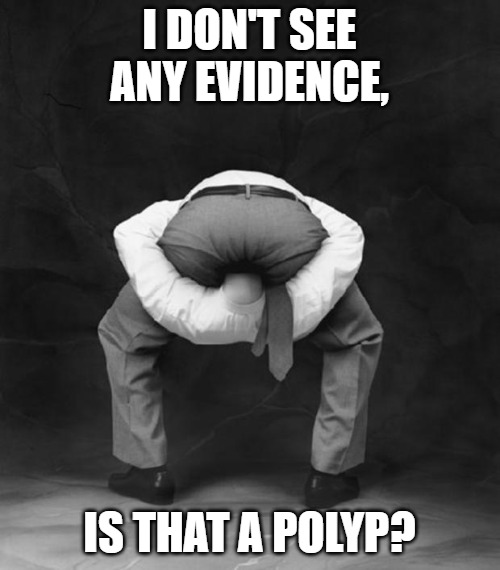 Head Up Ass | I don't see any evidence, is that a polyp? | image tagged in head up ass | made w/ Imgflip meme maker