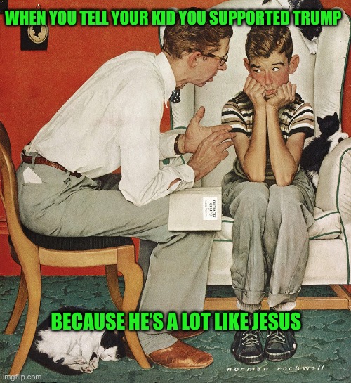 Norman Rockwell  | When you tell your kid you supported Trump; Because he’s a lot like jesus | image tagged in norman rockwell | made w/ Imgflip meme maker