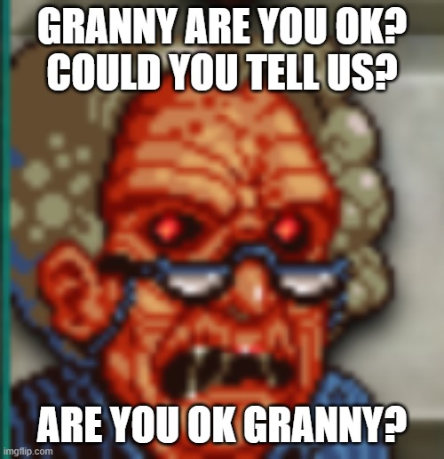Grandma - Cookie Clicker | Granny Are you OK?
Could you tell us? Are you OK Granny? | image tagged in granny | made w/ Imgflip meme maker