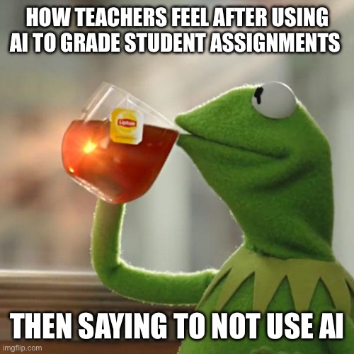 But That's None Of My Business | How teachers feel after using ai to grade student assignments; Then saying to not use ai | image tagged in memes,but that's none of my business,kermit the frog | made w/ Imgflip meme maker