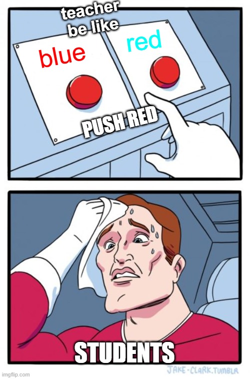 fr | teacher
be like; red; blue; push red; students | image tagged in memes,two buttons | made w/ Imgflip meme maker