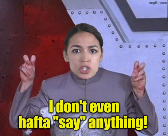 I don't even hafta "say" anything! | image tagged in 'evil' aoc | made w/ Imgflip meme maker