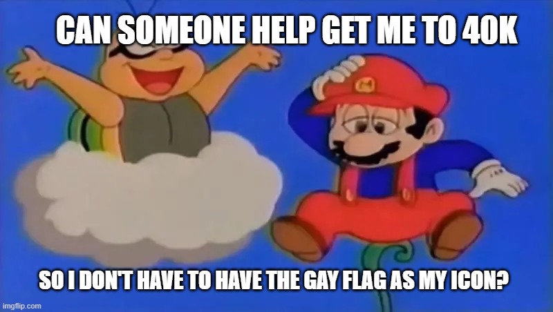 I'm not point-begging but I don't like the gay flag icons in Imgflip | can someone help get me to 40k; so i don't have to have the gay flag as my icon? | image tagged in lakitu confronts mario | made w/ Imgflip meme maker