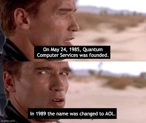 Terminator AOL | On May 24, 1985, Quantum Computer Services was founded. In 1989 the name was changed to AOL. | image tagged in arnold schwarzenegger,terminator 2,aol | made w/ Imgflip meme maker