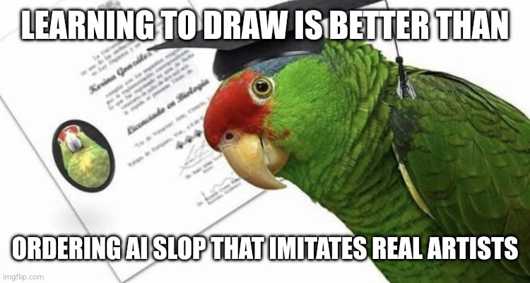 Loro Aprende | Learning to draw is better than Ordering AI slop that imitates real artists | image tagged in loro aprende | made w/ Imgflip meme maker