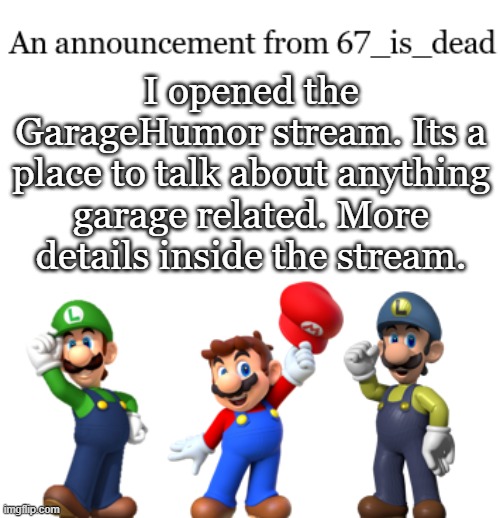 67_is_dead Announcement | I opened the GarageHumor stream. Its a place to talk about anything garage related. More details inside the stream. | image tagged in 67_is_dead announcement | made w/ Imgflip meme maker