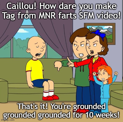 Caillou gets  grounded for making Tag farts | Caillou! How dare you make Tag from MNR farts SFM video! That's it! You're grounded grounded grounded for 10 weeks! | image tagged in caillou gets grounded for insert reason here | made w/ Imgflip meme maker