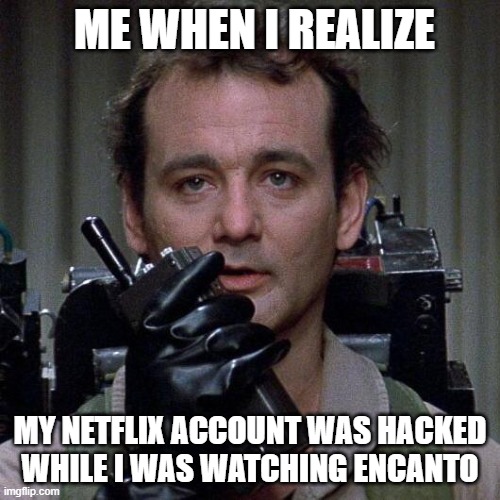 NO MORE TALKING ABOUT BRUNO | ME WHEN I REALIZE; MY NETFLIX ACCOUNT WAS HACKED WHILE I WAS WATCHING ENCANTO | image tagged in ghostbusters | made w/ Imgflip meme maker