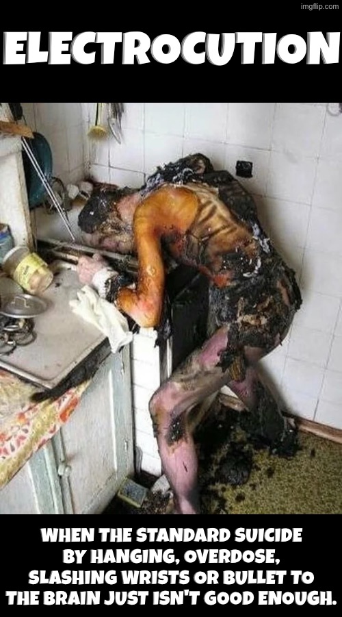Electrocution | Electrocution; When the standard suicide by hanging, overdose, slashing wrists or bullet to the brain just isn't good enough. | image tagged in dark humour,suicide,electricity,dead people,cursed images,so you have chosen death | made w/ Imgflip meme maker