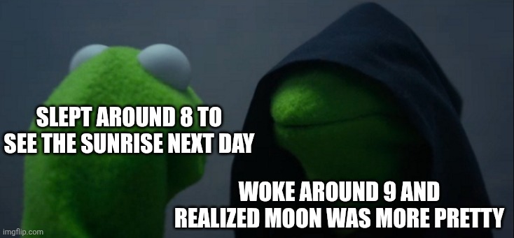 Slept at 9 in the morning | Slept around 8 to see the sunrise next day; Woke around 9 and realized moon was more pretty | image tagged in memes,evil kermit | made w/ Imgflip meme maker