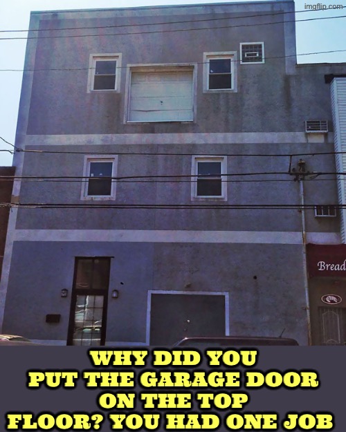 Garage on top floor? Why? | Why did you put the garage door on the top floor? You had one job | image tagged in you had one job,dude you're an idiot,duhhh dumbass,garage,do you are have stupid,bad construction week | made w/ Imgflip meme maker