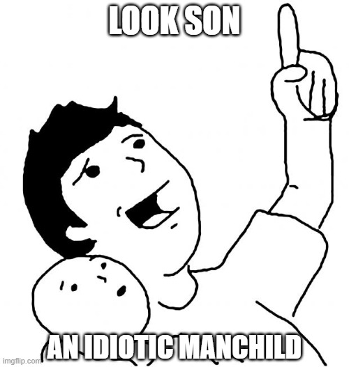 Look Son, a Manchild! | Look Son; An idiotic manchild | image tagged in look son | made w/ Imgflip meme maker