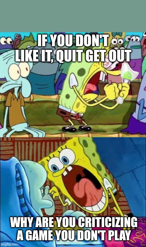 If you don't like it, quit get out; Why are you criticizing a game you don't play | image tagged in spongebob screaming,spongebob scream at squidward | made w/ Imgflip meme maker