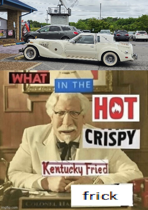 image tagged in img_6040 jpeg,what in the hot crispy kentucky fried frick | made w/ Imgflip meme maker