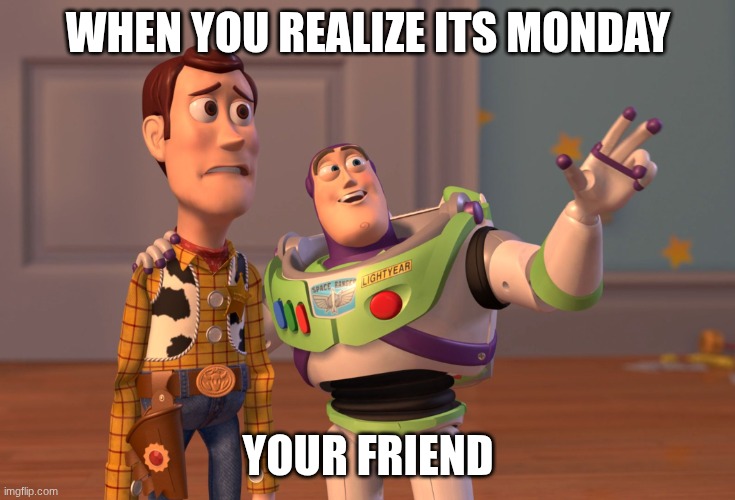 mondays | when you realize its monday; your friend | image tagged in memes,x x everywhere | made w/ Imgflip meme maker