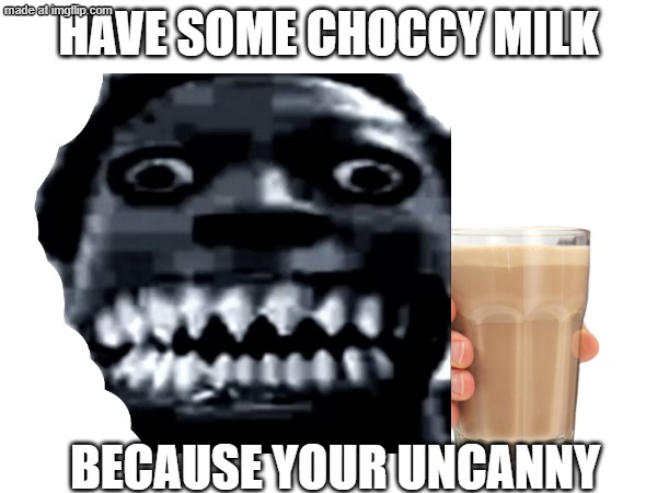 i probably made this up | have some choccy milk; because your uncanny | image tagged in choccy milk,mr incredible becoming uncanny | made w/ Imgflip meme maker