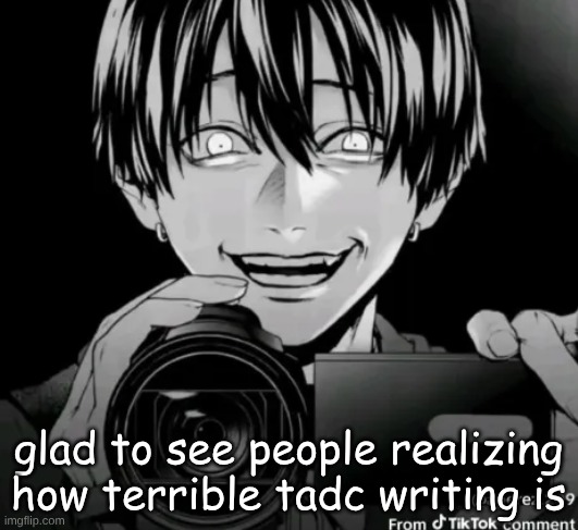 caught in 4k | glad to see people realizing how terrible tadc writing is | image tagged in caught in 4k | made w/ Imgflip meme maker