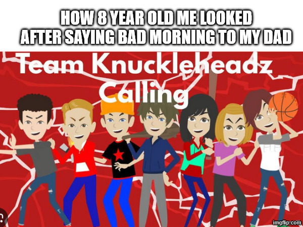 how 8 year old me looked after saying bad morning to my dad | made w/ Imgflip meme maker