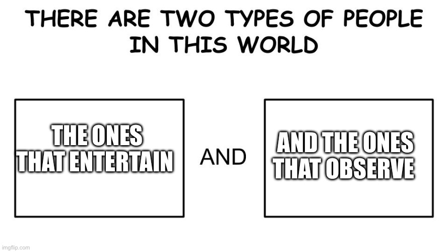 Britney Spears circus song in a nutshell | And the ones that observe; The ones that entertain | image tagged in there are two types of people in this world | made w/ Imgflip meme maker