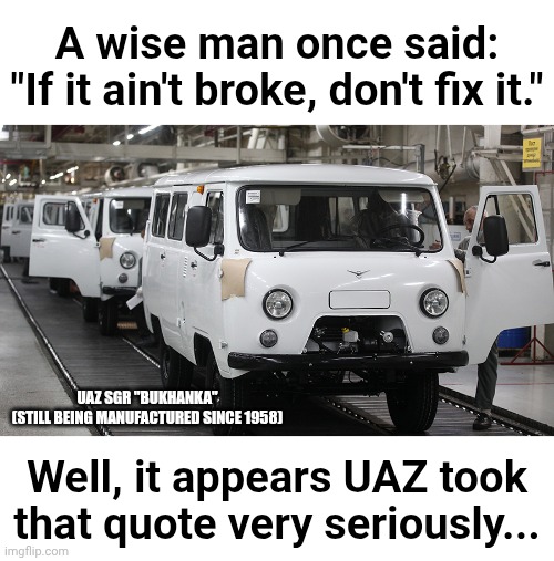 Russian Engineering | A wise man once said:
"If it ain't broke, don't fix it."; UAZ SGR "Bukhanka"
(Still being manufactured since 1958); Well, it appears UAZ took that quote very seriously... | image tagged in cars,uaz,russia | made w/ Imgflip meme maker