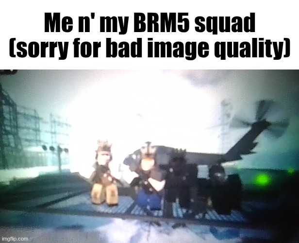IMG_20260524_225028.jpg | Me n' my BRM5 squad
(sorry for bad image quality) | image tagged in img_20260524_225028 jpg | made w/ Imgflip meme maker