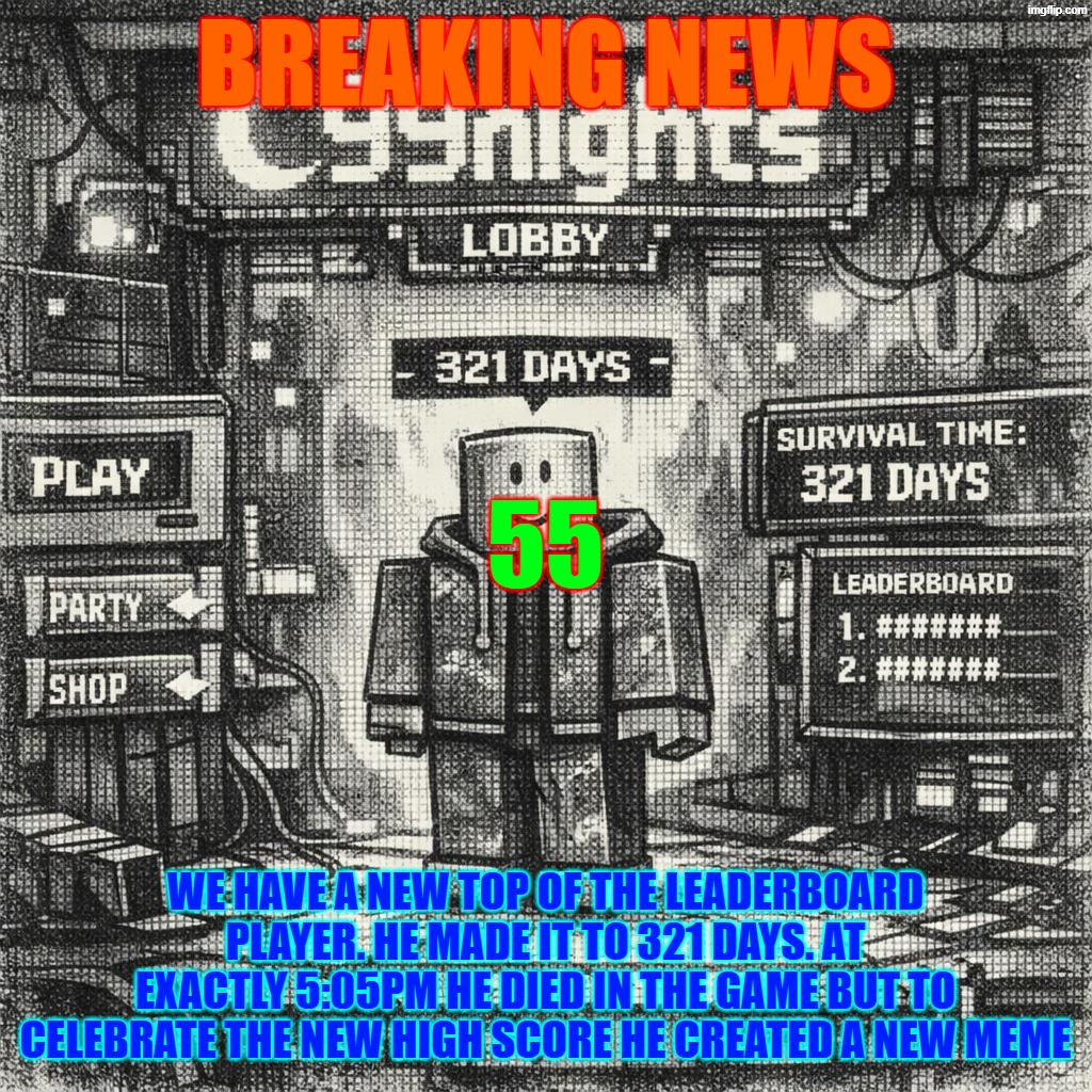 Player in Roblox 99nights lobby with 321 days | Breaking News; 55; We have a new top of the leaderboard player. He made it to 321 days. At exactly 5:05pm he died in the game but to celebrate the new high score he created a new meme | image tagged in player in roblox 99nights lobby with 321 days | made w/ Imgflip meme maker