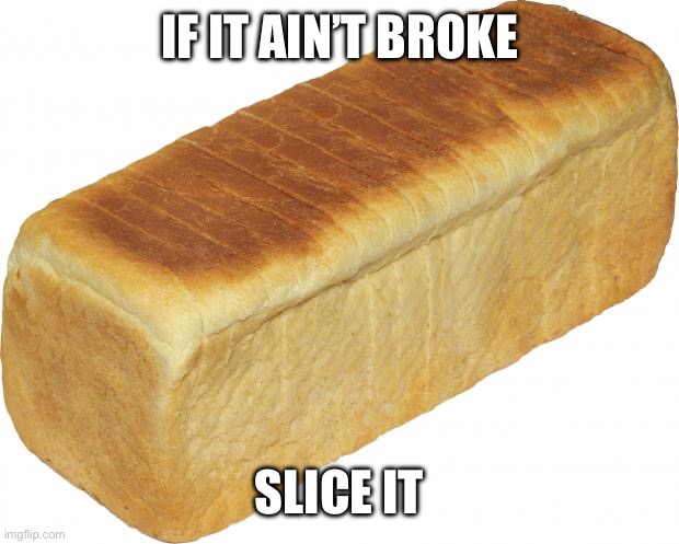 Breadddd | If it ain’t broke Slice it | image tagged in breadddd | made w/ Imgflip meme maker