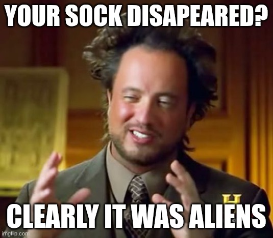 Ancient Aliens | Your sock disapeared? Clearly it was aliens | image tagged in memes,ancient aliens | made w/ Imgflip meme maker
