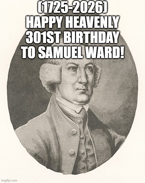 Samuel Ward's Heavenly 301st Birthday! | (1725-2026)
Happy Heavenly 301st Birthday
To Samuel Ward! | image tagged in nsfw,trade offer,grandma finds the internet,i bet he's thinking about other women,dank memes | made w/ Imgflip meme maker