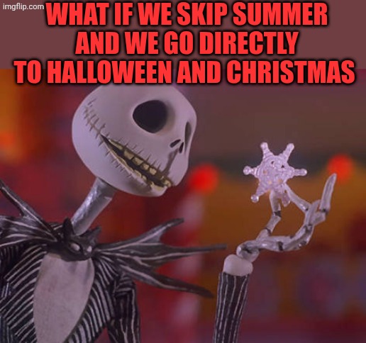 JACK SKELLINGTON WHAT'S THIS | What if we skip summer and we go directly to Halloween and Christmas | image tagged in jack skellington what's this | made w/ Imgflip meme maker