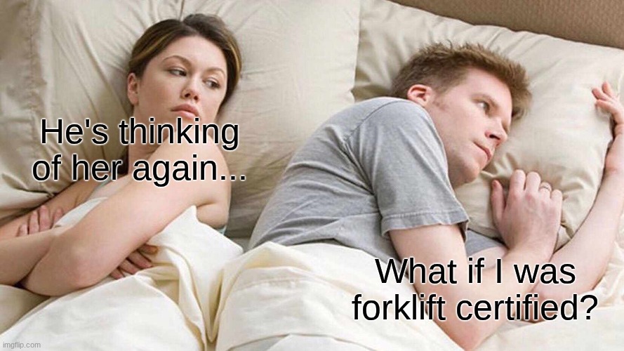 I Bet He's Thinking About Other Women Meme | He's thinking of her again... What if I was forklift certified? | image tagged in memes,i bet he's thinking about other women | made w/ Imgflip meme maker